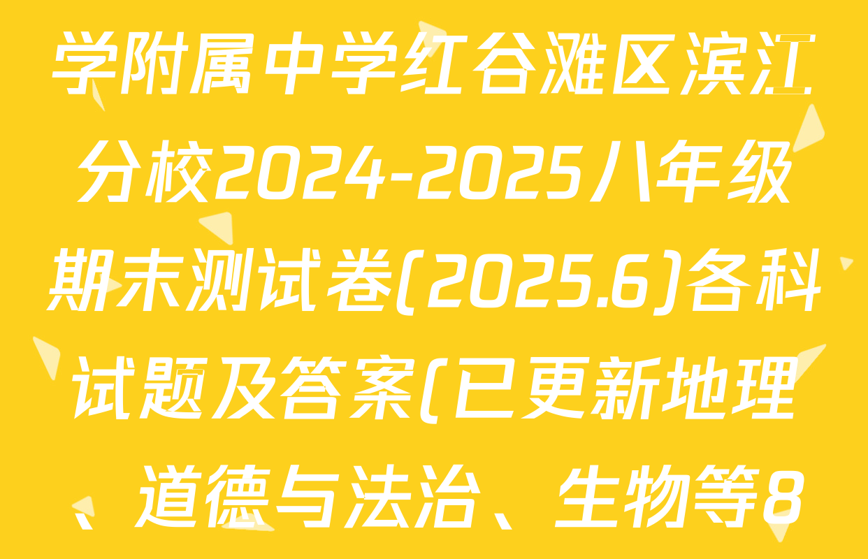 江西省南昌市江西师范大学附属中学红谷滩区滨江分校2024-2025八年级期末测试卷(2025.6)各科试题及答案(已更新地理、道德与法治、生物等8份)