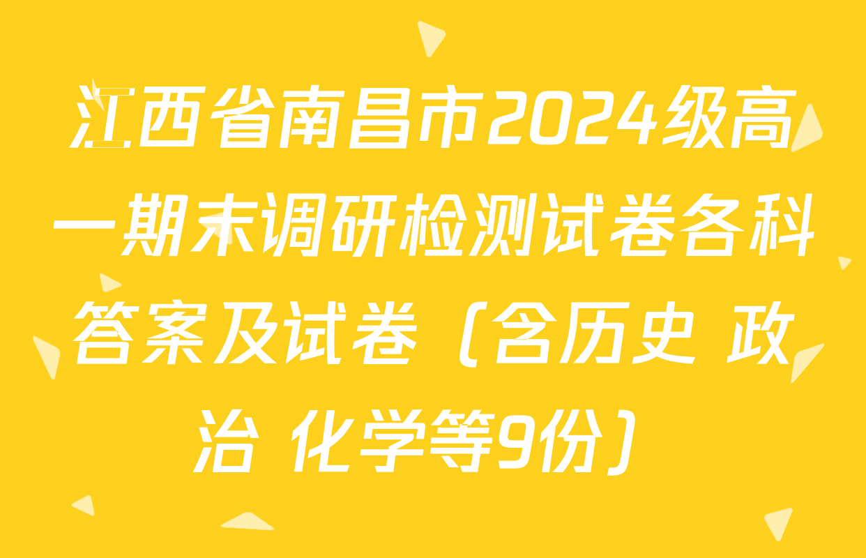 江西省南昌市2024级高一期末调研检测试卷各科答案及试卷（含历史 政治 化学等9份）