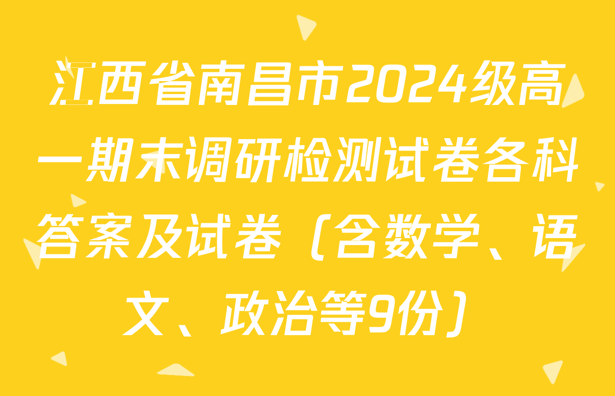 江西省南昌市2024级高一期末调研检测试卷各科答案及试卷（含数学、语文、政治等9份）