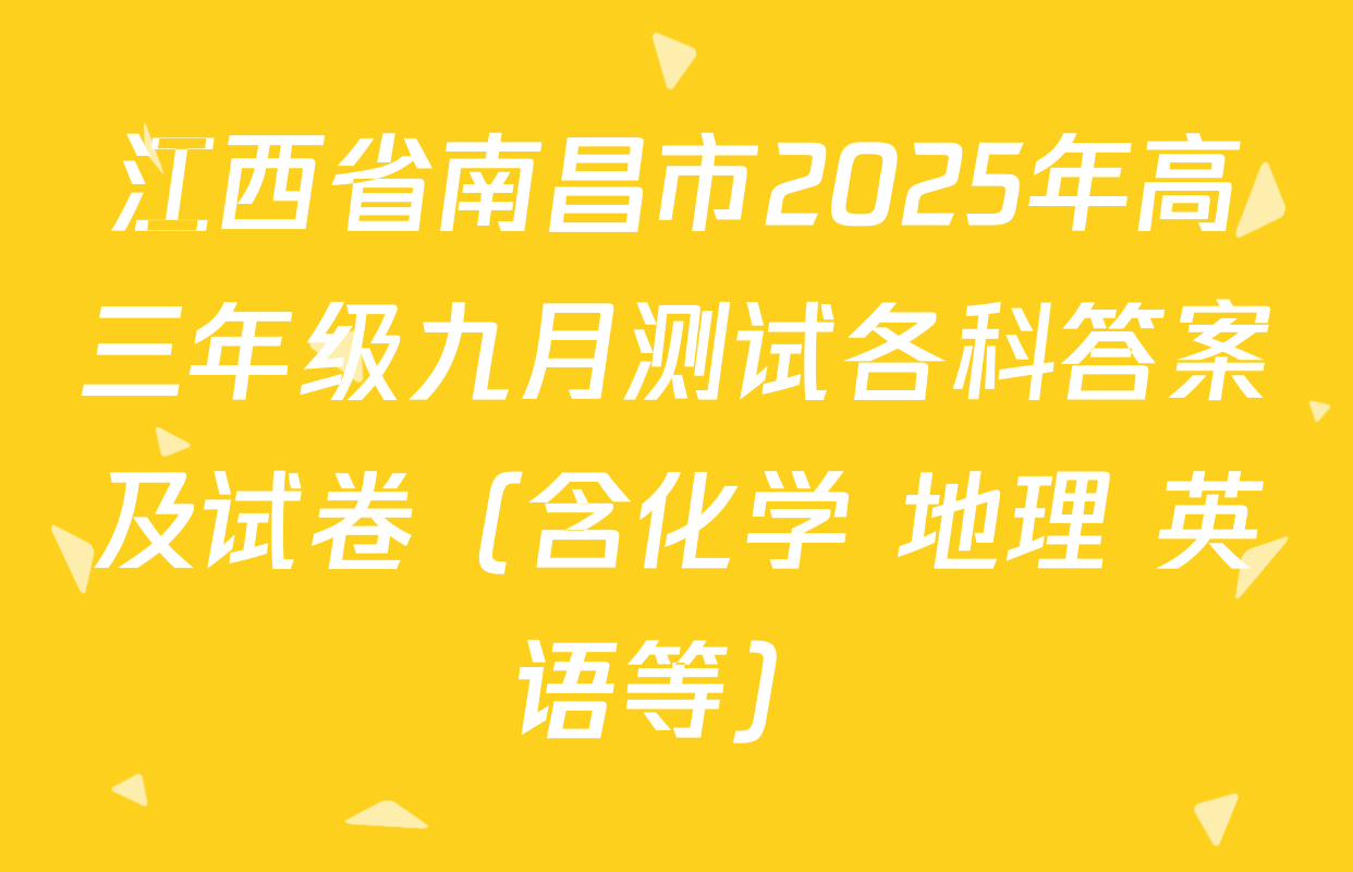 江西省南昌市2025年高三年级九月测试各科答案及试卷（含化学 地理 英语等）