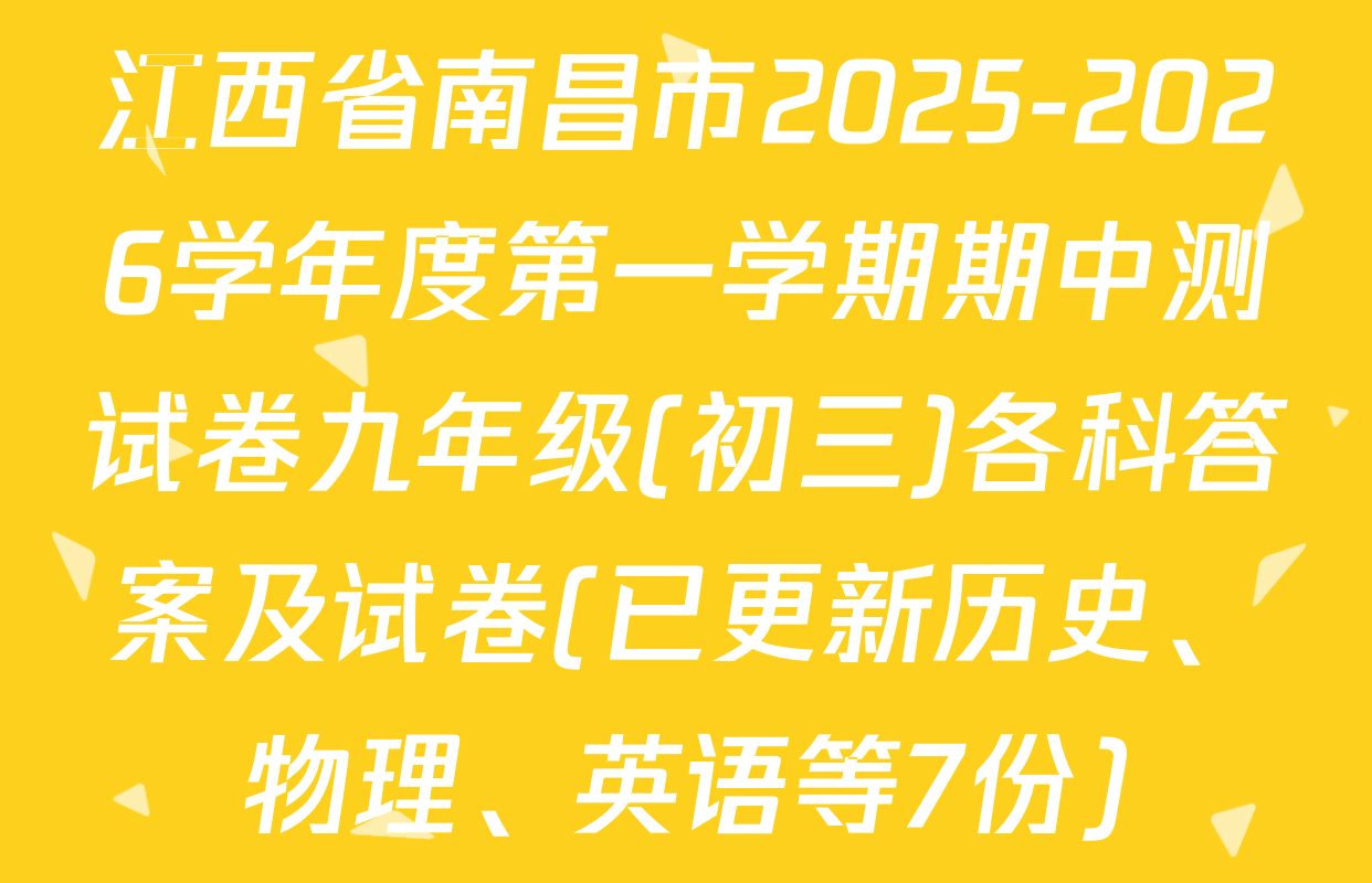 江西省南昌市2025-2026学年度第一学期期中测试卷九年级(初三)各科答案及试卷(已更新历史、物理、英语等7份)