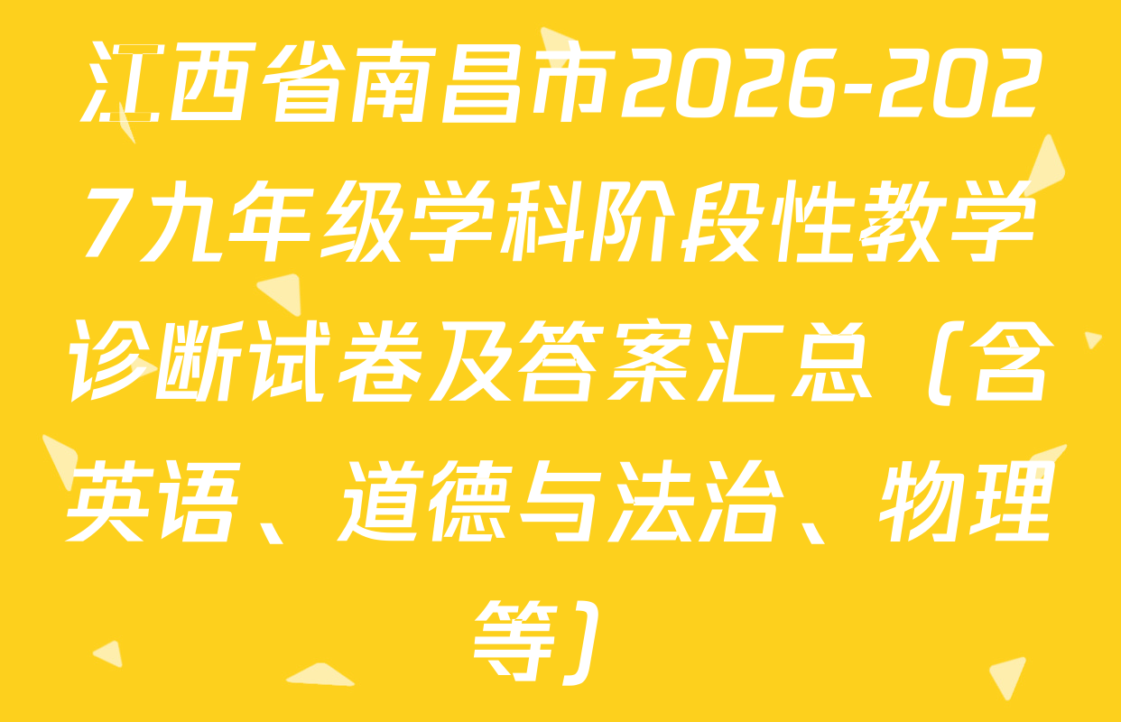 江西省南昌市2026-2027九年级学科阶段性教学诊断试卷及答案汇总（含英语、道德与法治、物理等）
