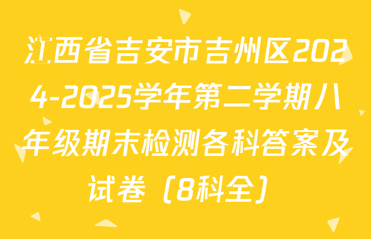 江西省吉安市吉州区2024-2025学年第二学期八年级期末检测各科答案及试卷（8科全）
