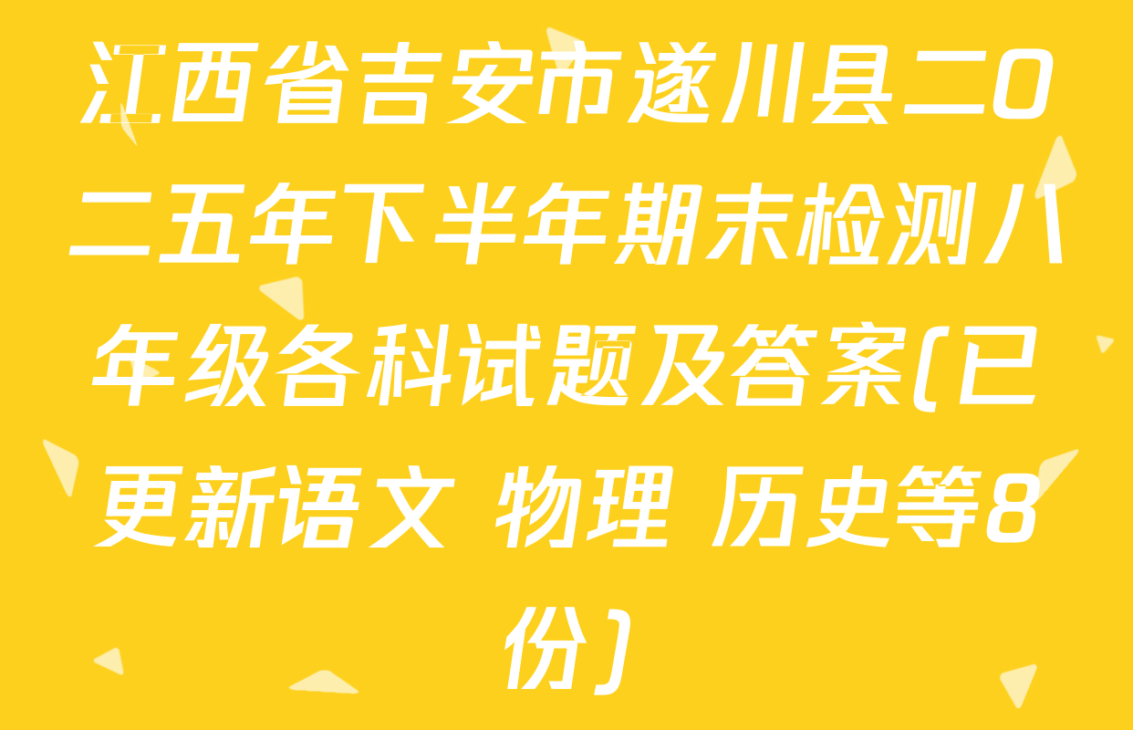 江西省吉安市遂川县二O二五年下半年期末检测八年级各科试题及答案(已更新语文 物理 历史等8份)