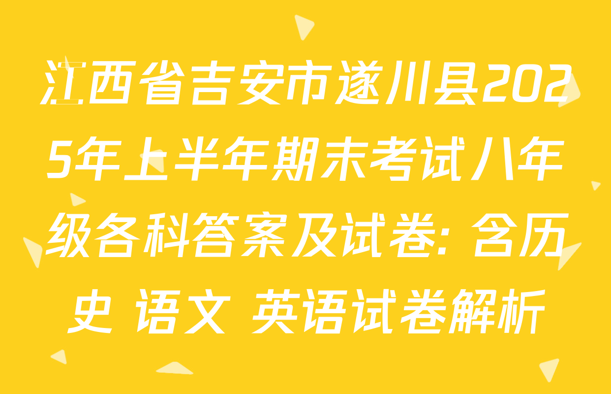 江西省吉安市遂川县2025年上半年期末考试八年级各科答案及试卷: 含历史 语文 英语试卷解析