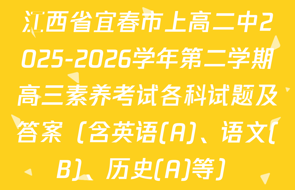 江西省宜春市上高二中2025-2026学年第二学期高三素养考试各科试题及答案（含英语(A)、语文(B)、历史(A)等）