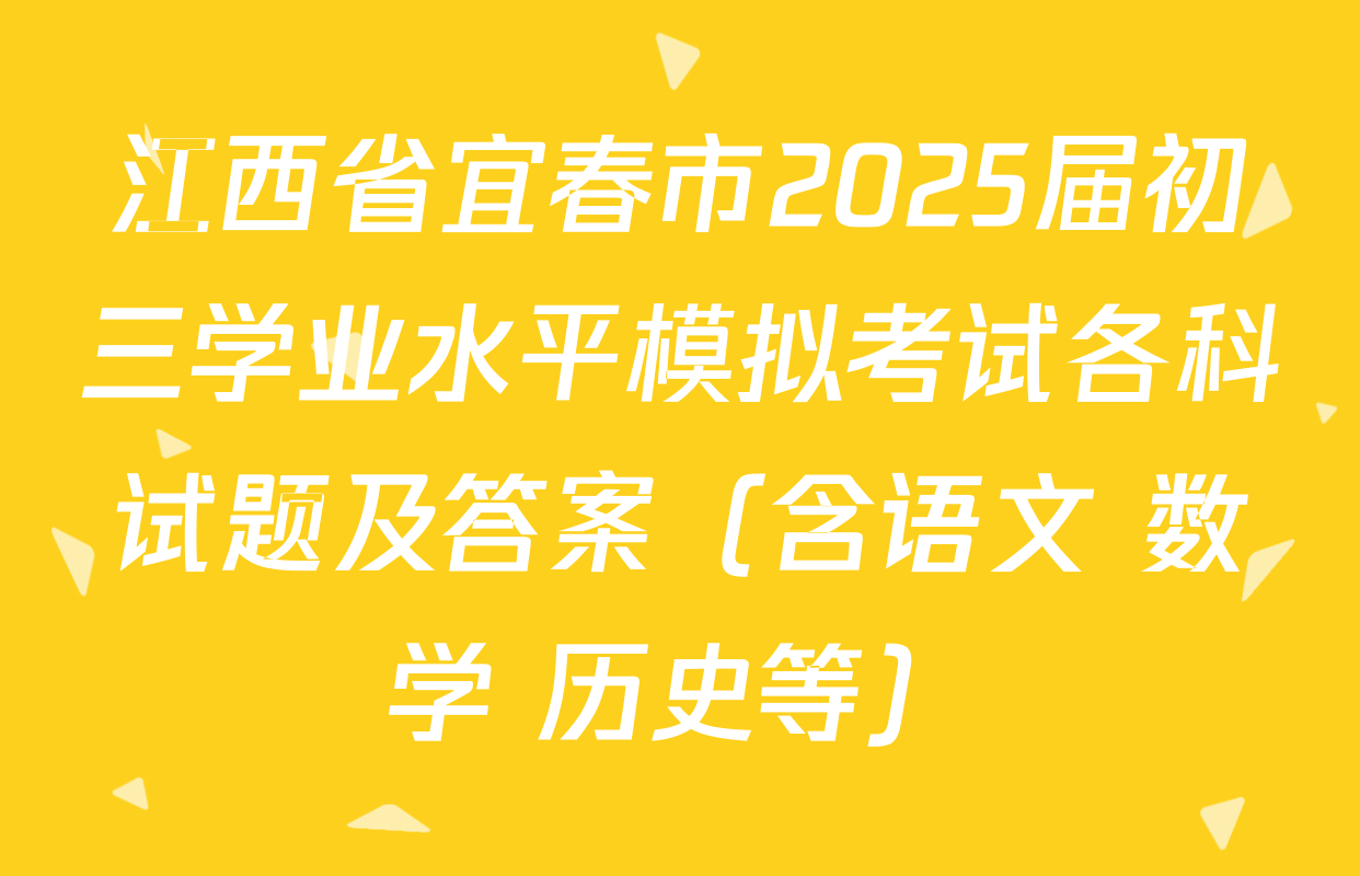 江西省宜春市2025届初三学业水平模拟考试各科试题及答案（含语文 数学 历史等）