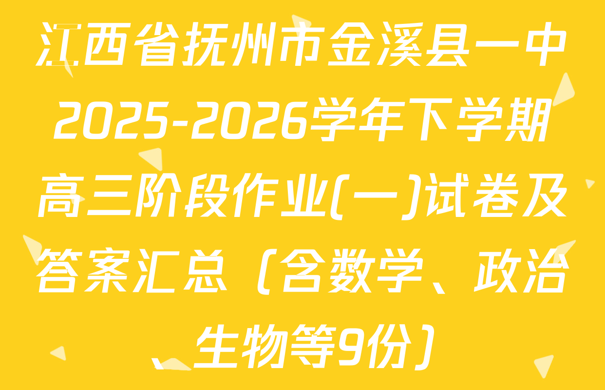 江西省抚州市金溪县一中2025-2026学年下学期高三阶段作业(一)试卷及答案汇总（含数学、政治、生物等9份）