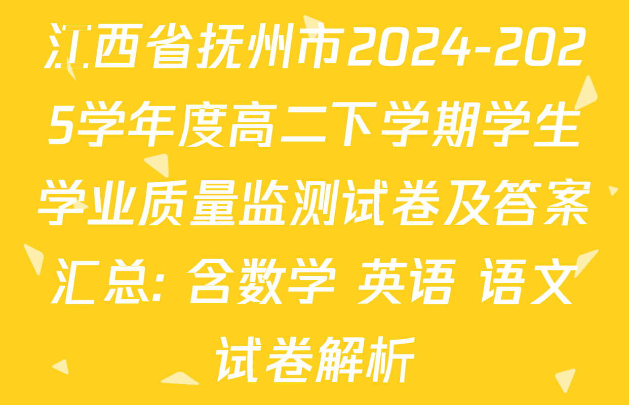 江西省抚州市2024-2025学年度高二下学期学生学业质量监测试卷及答案汇总: 含数学 英语 语文试卷解析