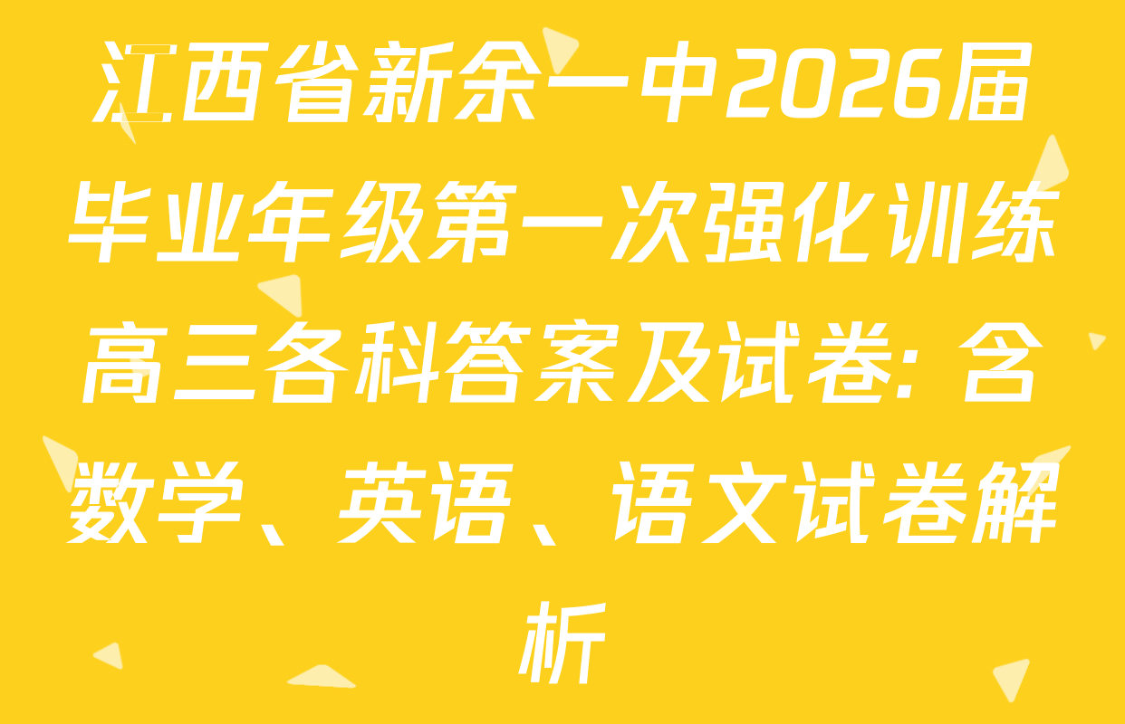 江西省新余一中2026届毕业年级第一次强化训练高三各科答案及试卷: 含数学、英语、语文试卷解析