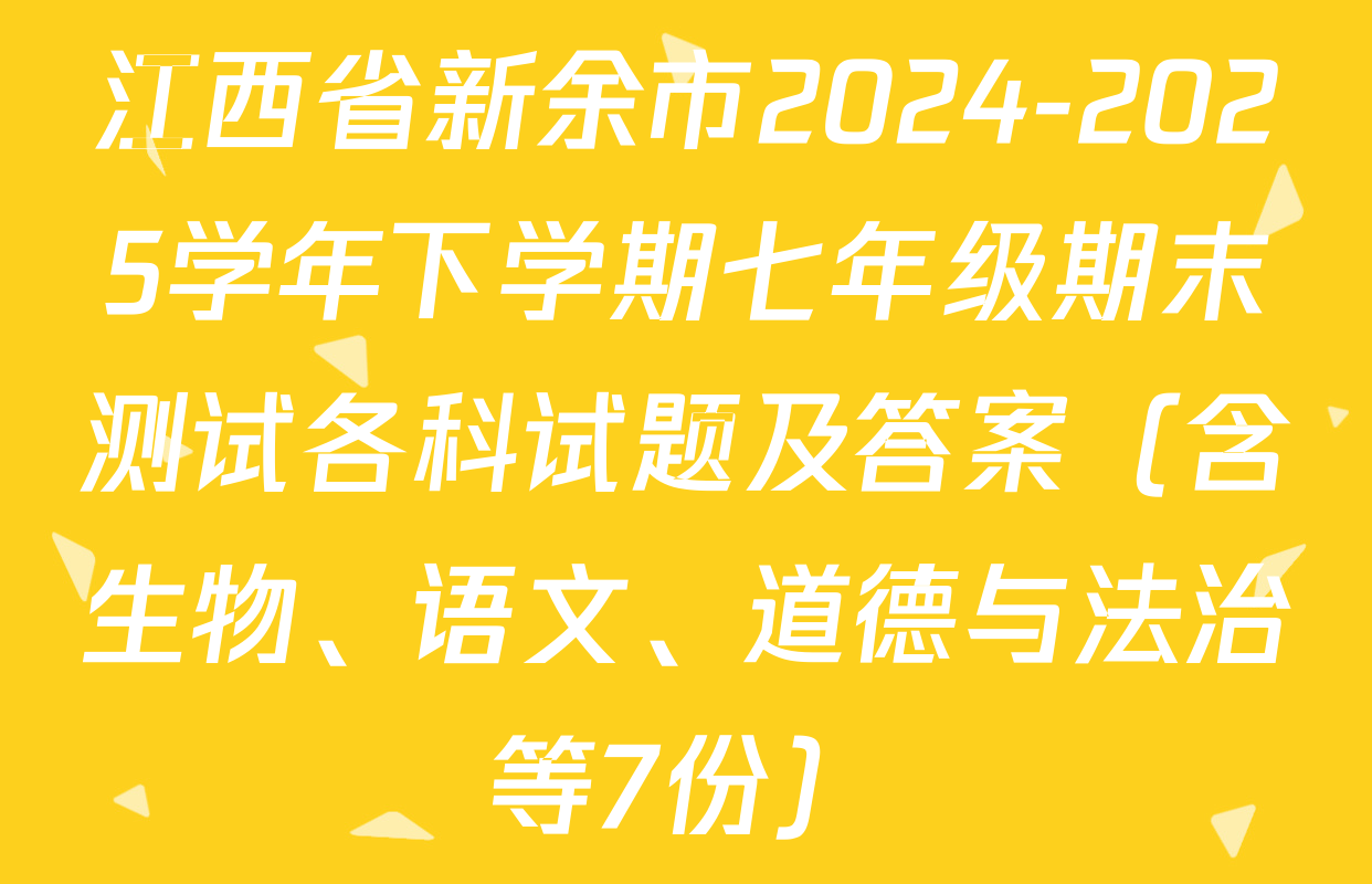 江西省新余市2024-2025学年下学期七年级期末测试各科试题及答案（含生物、语文、道德与法治等7份）