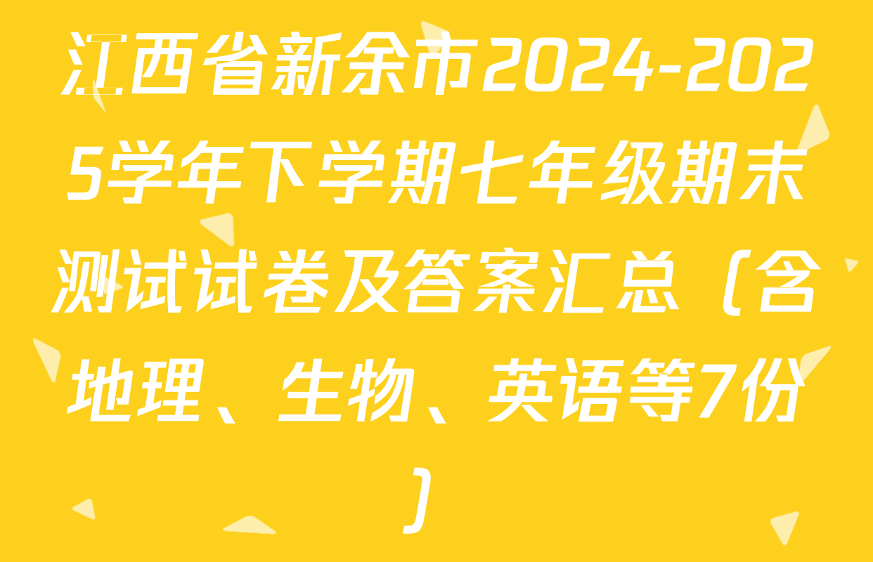 江西省新余市2024-2025学年下学期七年级期末测试试卷及答案汇总（含地理、生物、英语等7份）