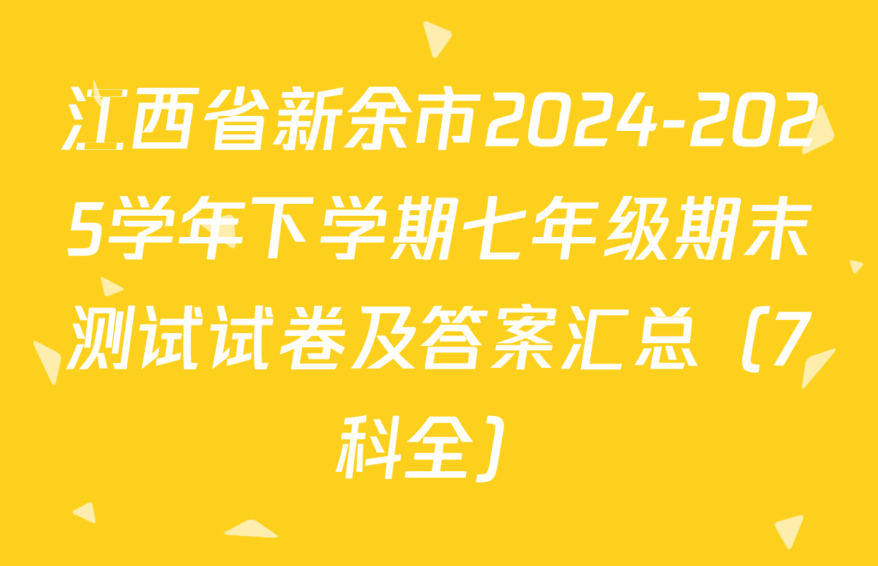 江西省新余市2024-2025学年下学期七年级期末测试试卷及答案汇总（7科全）