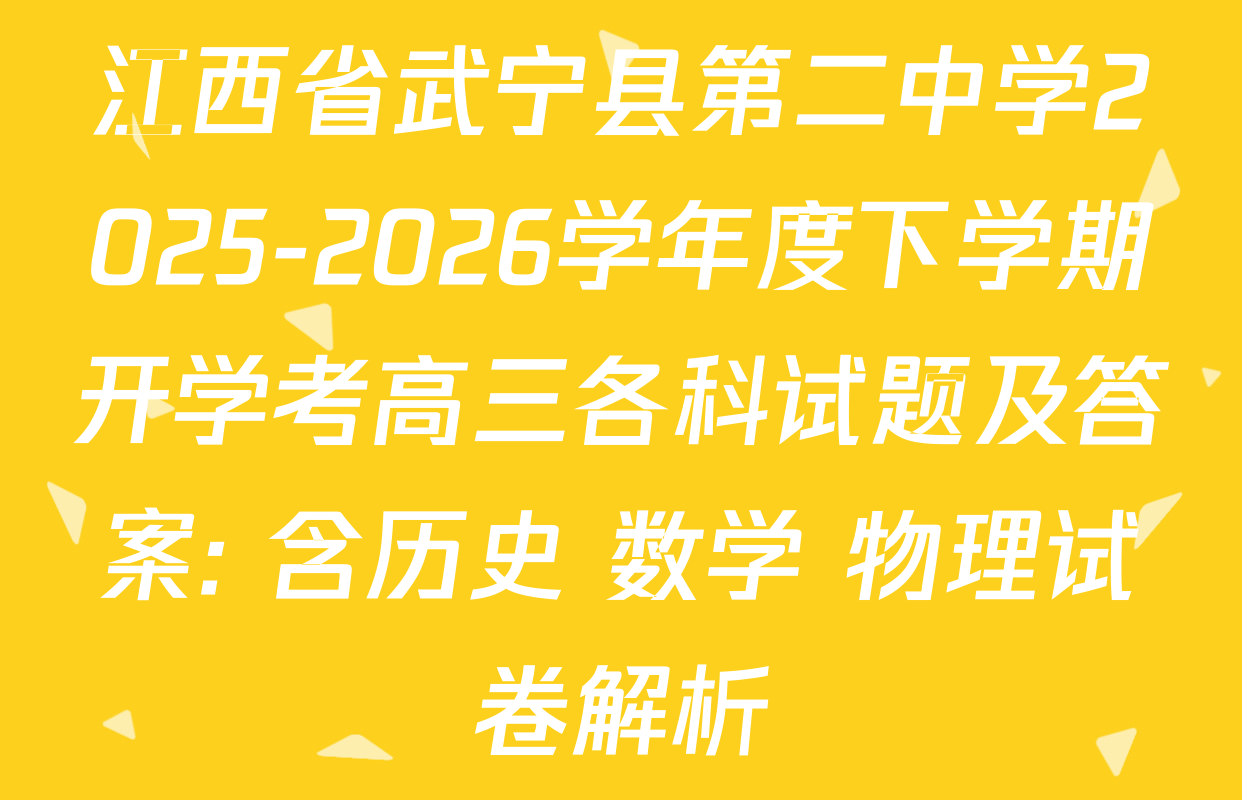 江西省武宁县第二中学2025-2026学年度下学期开学考高三各科试题及答案: 含历史 数学 物理试卷解析