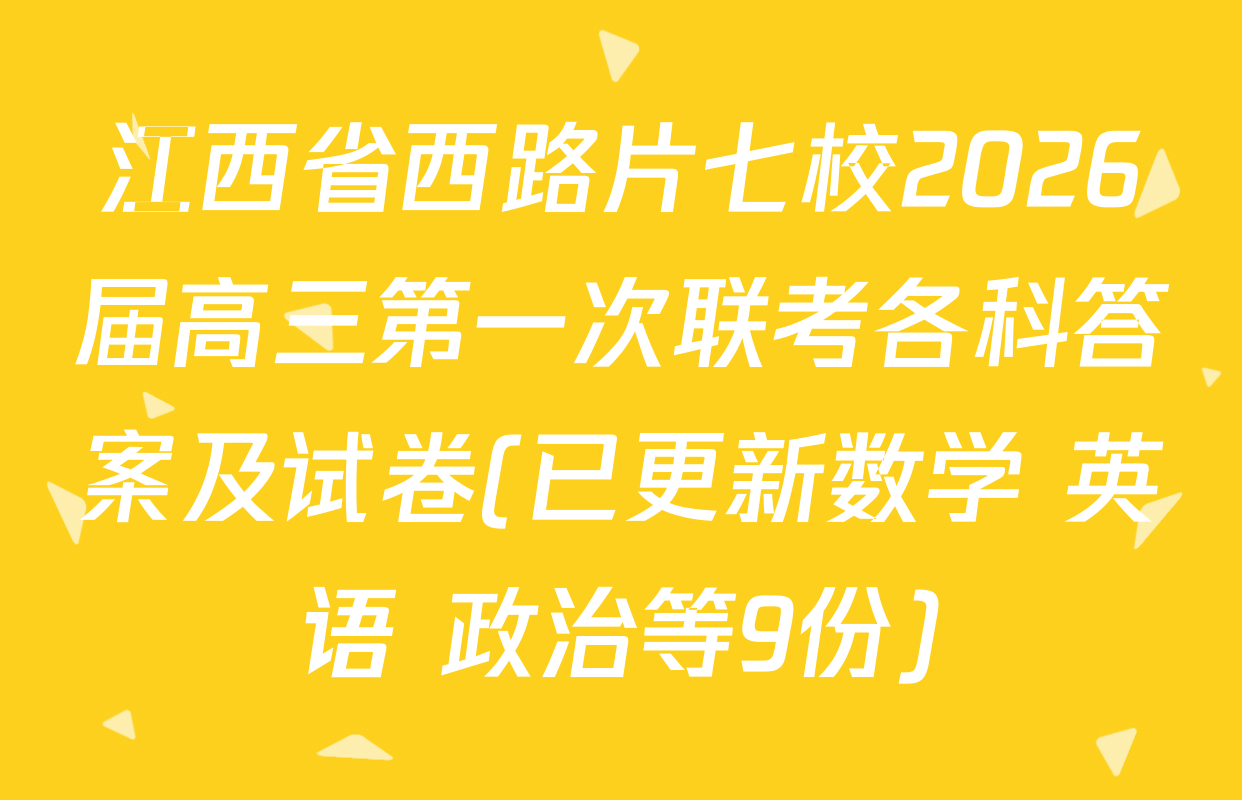 江西省西路片七校2026届高三第一次联考各科答案及试卷(已更新数学 英语 政治等9份)