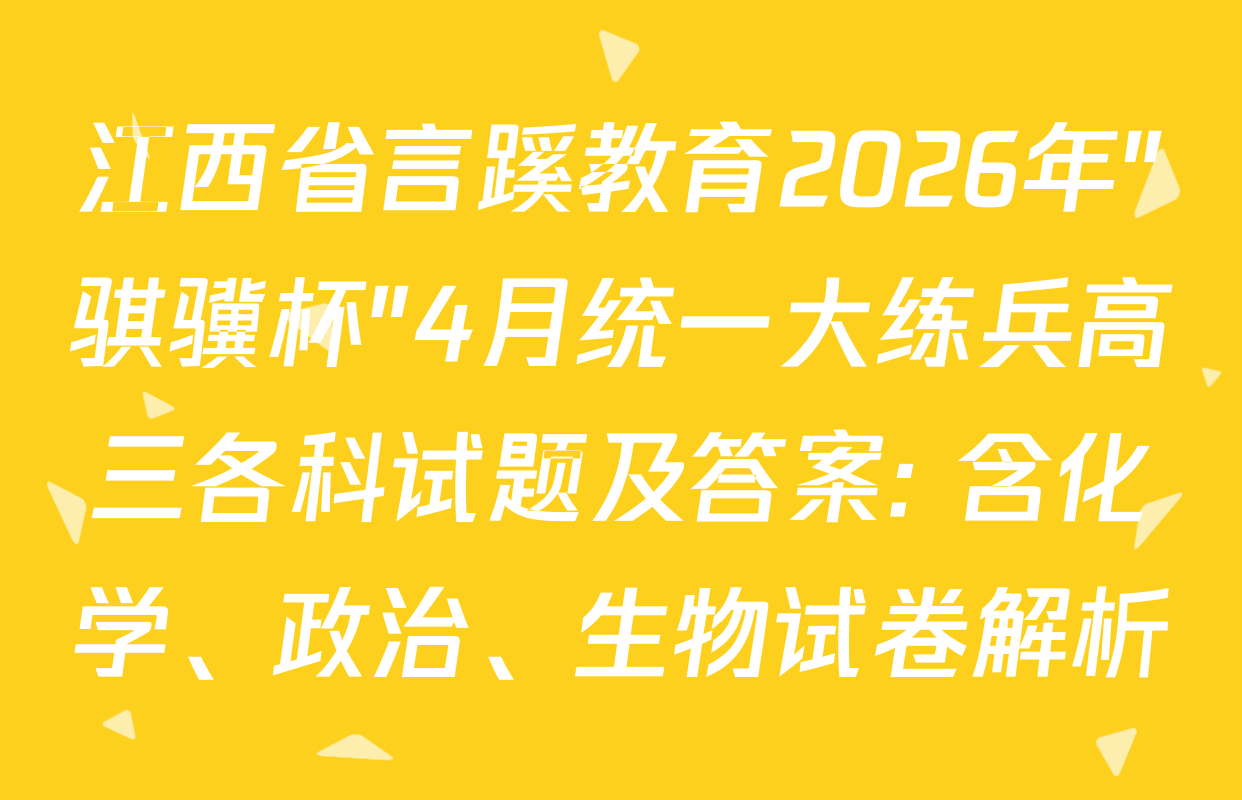 江西省言蹊教育2026年"骐骥杯"4月统一大练兵高三各科试题及答案: 含化学、政治、生物试卷解析