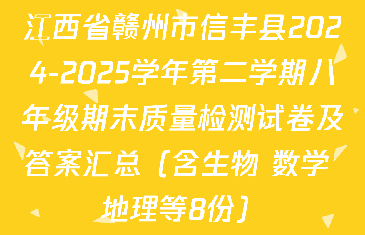 江西省赣州市信丰县2024-2025学年第二学期八年级期末质量检测试卷及答案汇总（含生物 数学 地理等8份）
