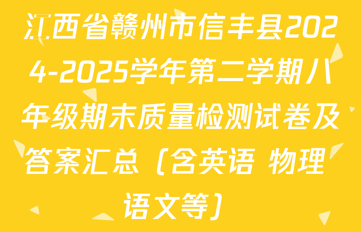 江西省赣州市信丰县2024-2025学年第二学期八年级期末质量检测试卷及答案汇总（含英语 物理 语文等）