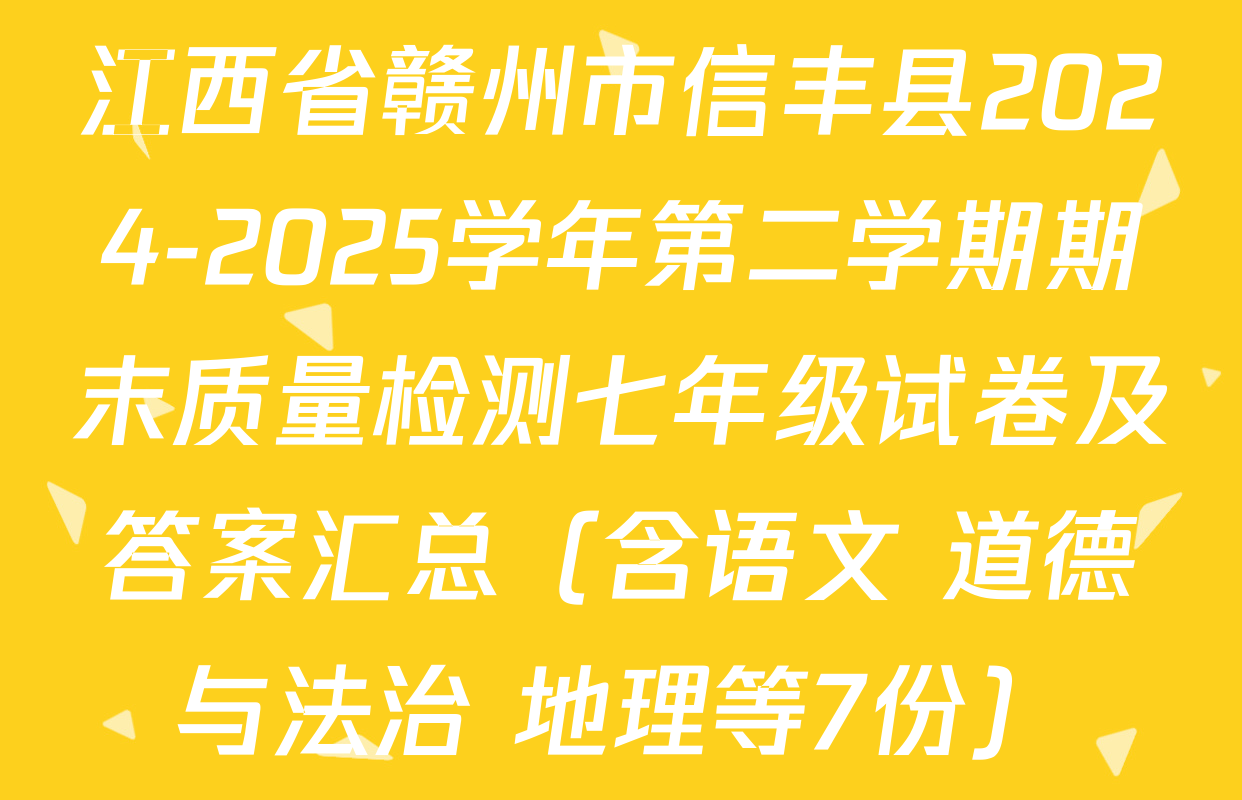 江西省赣州市信丰县2024-2025学年第二学期期末质量检测七年级试卷及答案汇总（含语文 道德与法治 地理等7份）