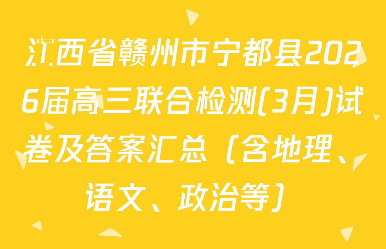 江西省赣州市宁都县2026届高三联合检测(3月)试卷及答案汇总（含地理、语文、政治等）