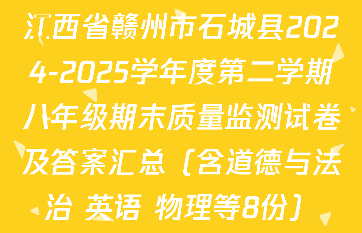 江西省赣州市石城县2024-2025学年度第二学期八年级期末质量监测试卷及答案汇总（含道德与法治 英语 物理等8份）