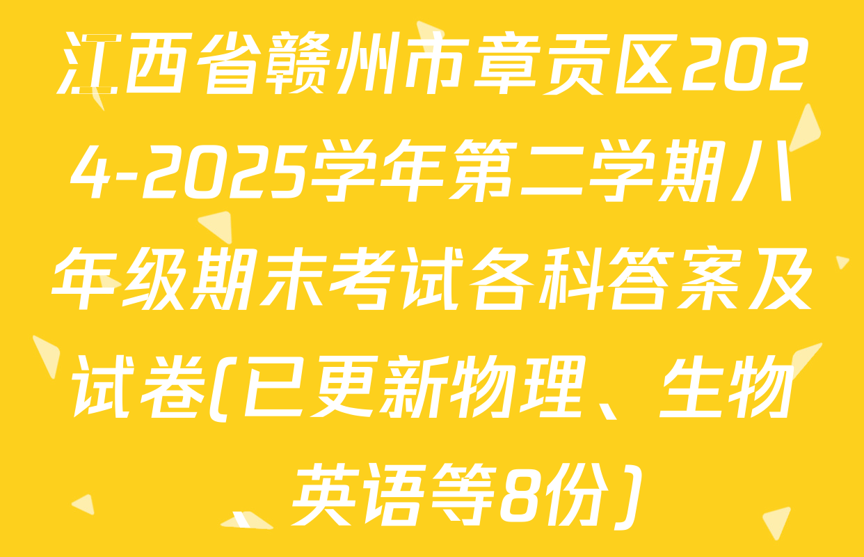 江西省赣州市章贡区2024-2025学年第二学期八年级期末考试各科答案及试卷(已更新物理、生物、英语等8份)