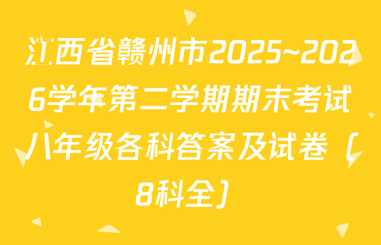 江西省赣州市2025~2026学年第二学期期末考试八年级各科答案及试卷（8科全）