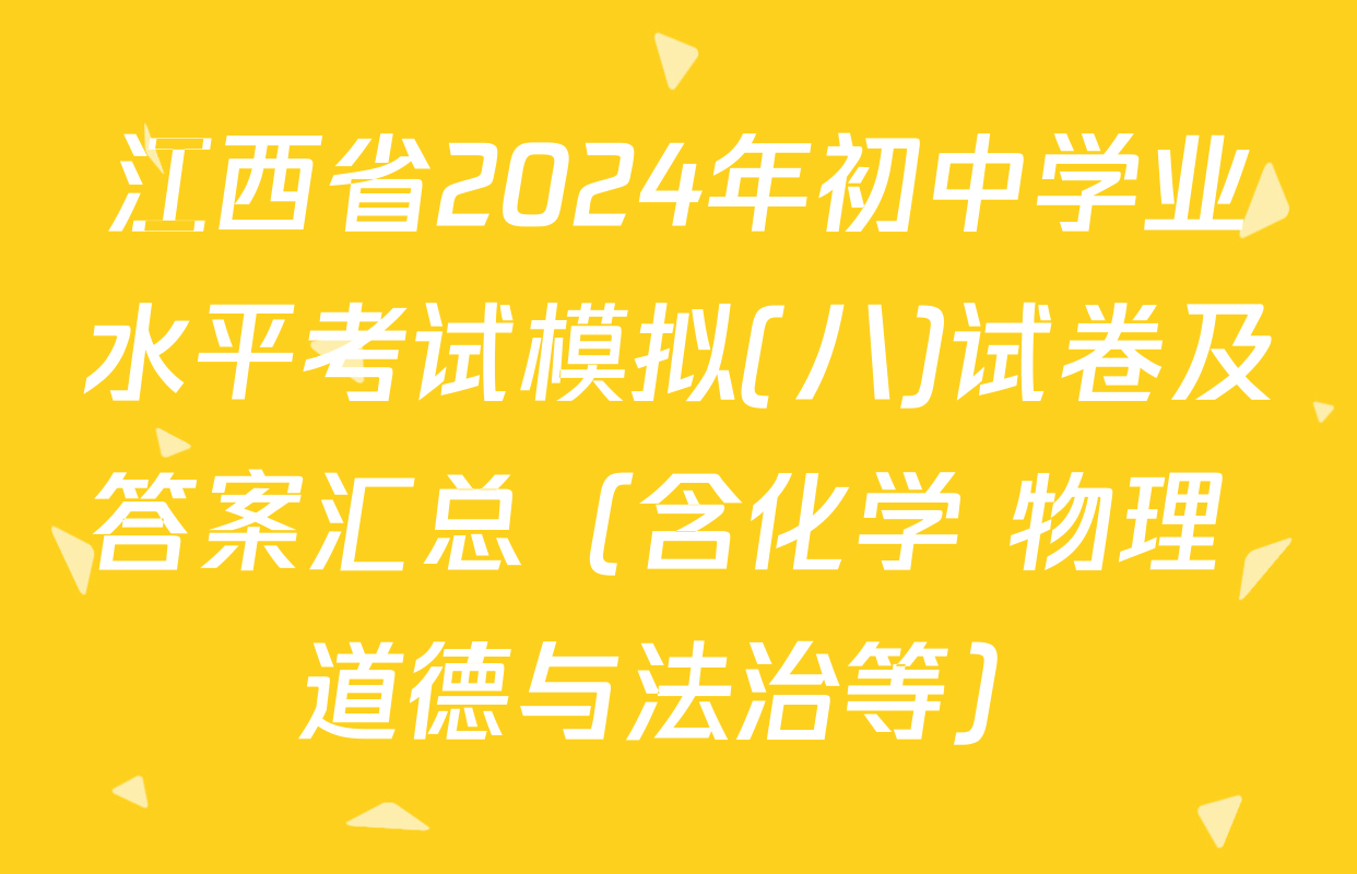 江西省2024年初中学业水平考试模拟(八)试卷及答案汇总（含化学 物理 道德与法治等）