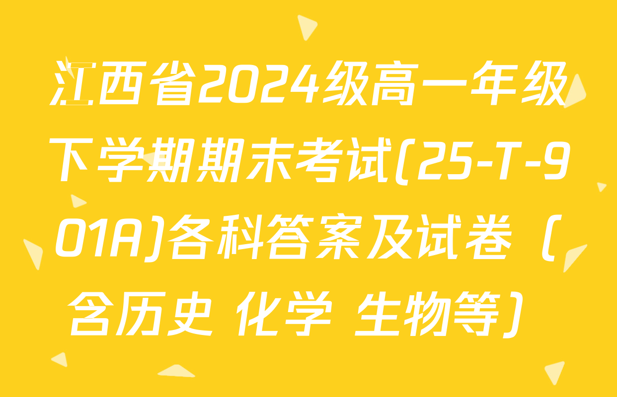 江西省2024级高一年级下学期期末考试(25-T-901A)各科答案及试卷（含历史 化学 生物等）