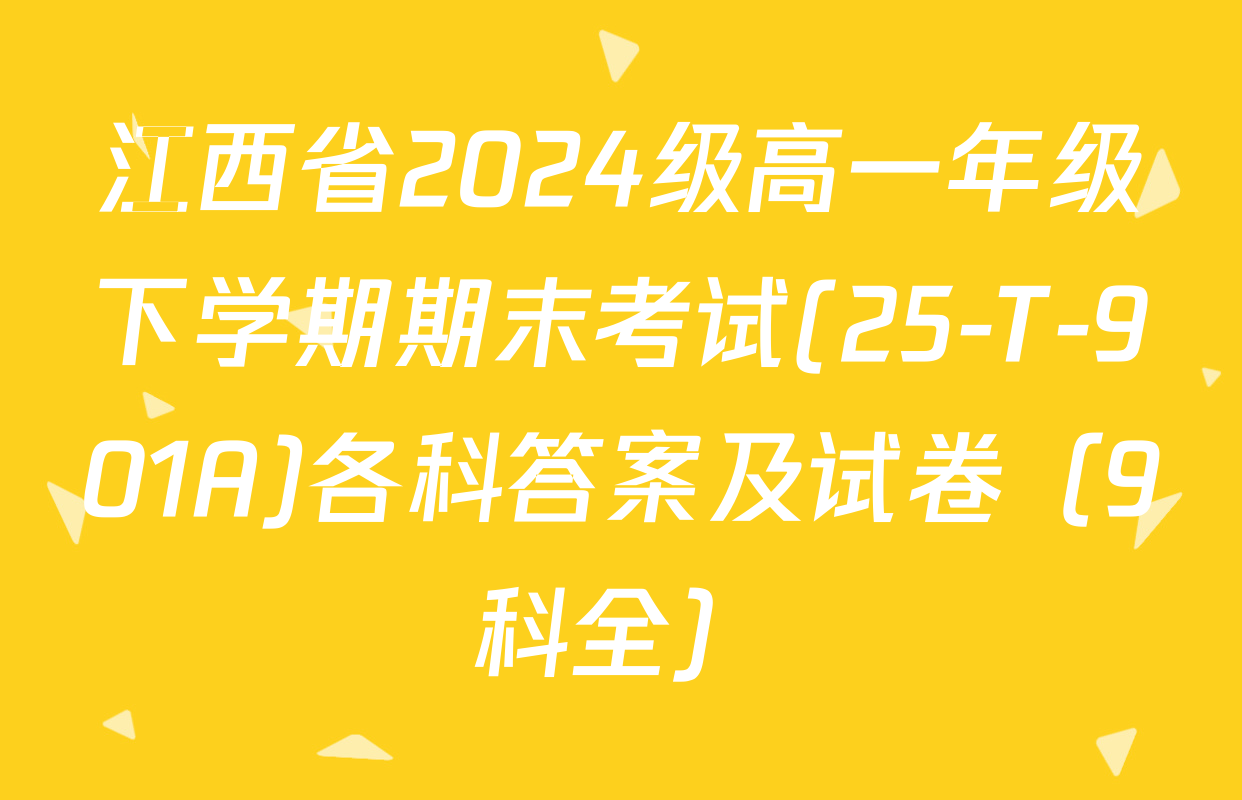 江西省2024级高一年级下学期期末考试(25-T-901A)各科答案及试卷（9科全）
