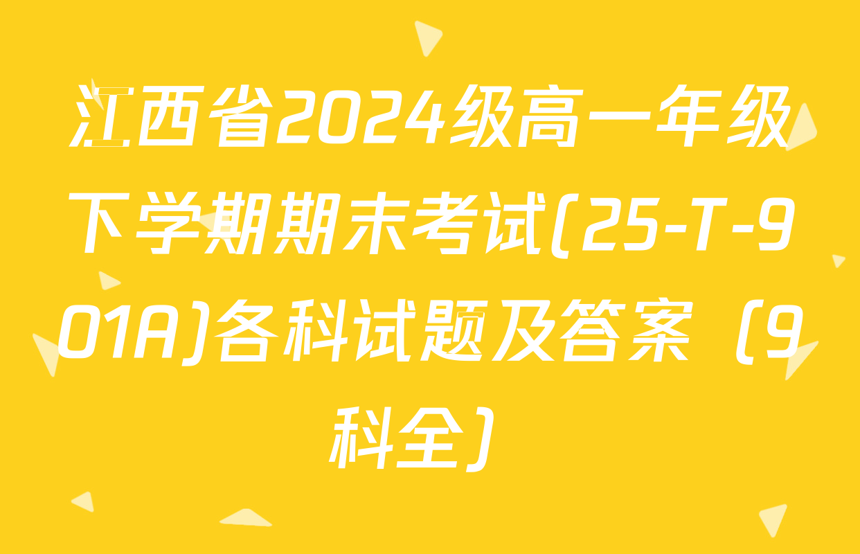 江西省2024级高一年级下学期期末考试(25-T-901A)各科试题及答案（9科全）