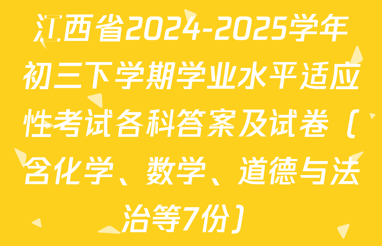 江西省2024-2025学年初三下学期学业水平适应性考试各科答案及试卷（含化学、数学、道德与法治等7份）
