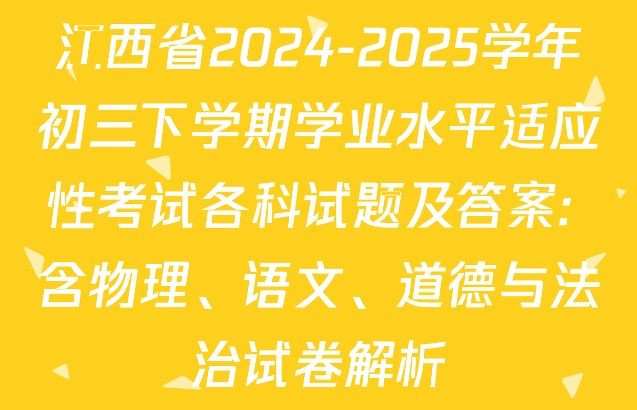 江西省2024-2025学年初三下学期学业水平适应性考试各科试题及答案: 含物理、语文、道德与法治试卷解析