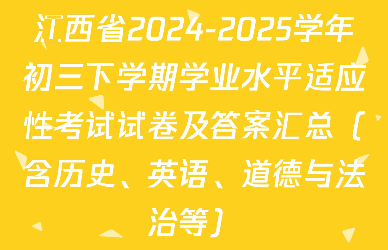 江西省2024-2025学年初三下学期学业水平适应性考试试卷及答案汇总（含历史、英语、道德与法治等）