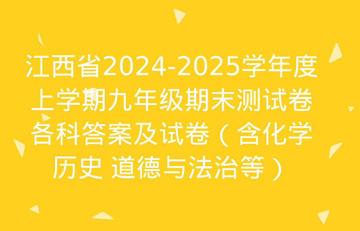 江西省2024-2025学年度上学期九年级期末测试卷各科答案及试卷（含化学 历史 道德与法治等）