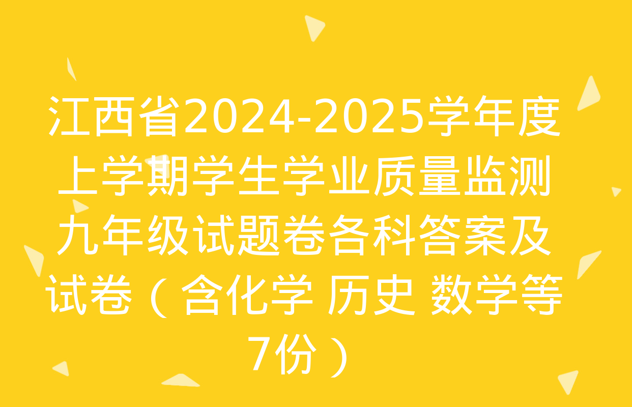 江西省2024-2025学年度上学期学生学业质量监测九年级试题卷各科答案及试卷（含化学 历史 数学等7份）