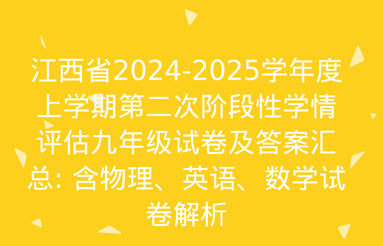 江西省2024-2025学年度上学期第二次阶段性学情评估九年级试卷及答案汇总: 含物理、英语、数学试卷解析