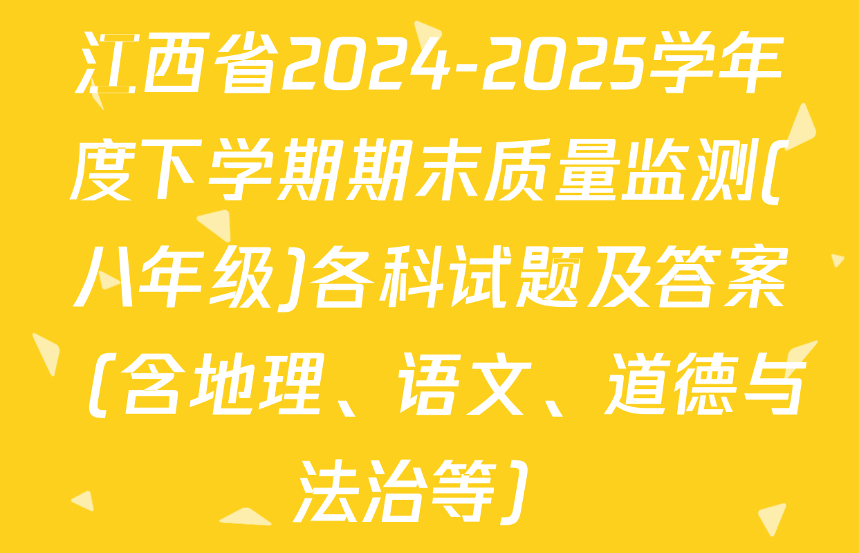 江西省2024-2025学年度下学期期末质量监测(八年级)各科试题及答案（含地理、语文、道德与法治等）