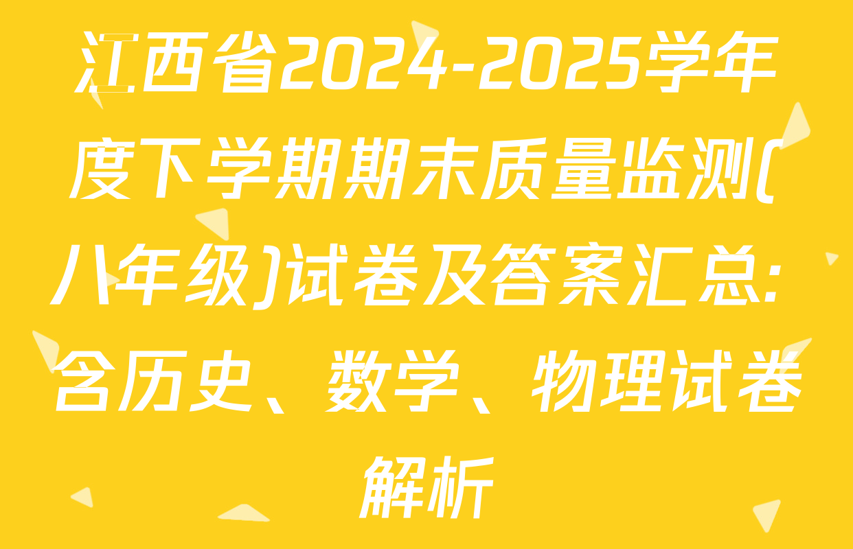 江西省2024-2025学年度下学期期末质量监测(八年级)试卷及答案汇总: 含历史、数学、物理试卷解析