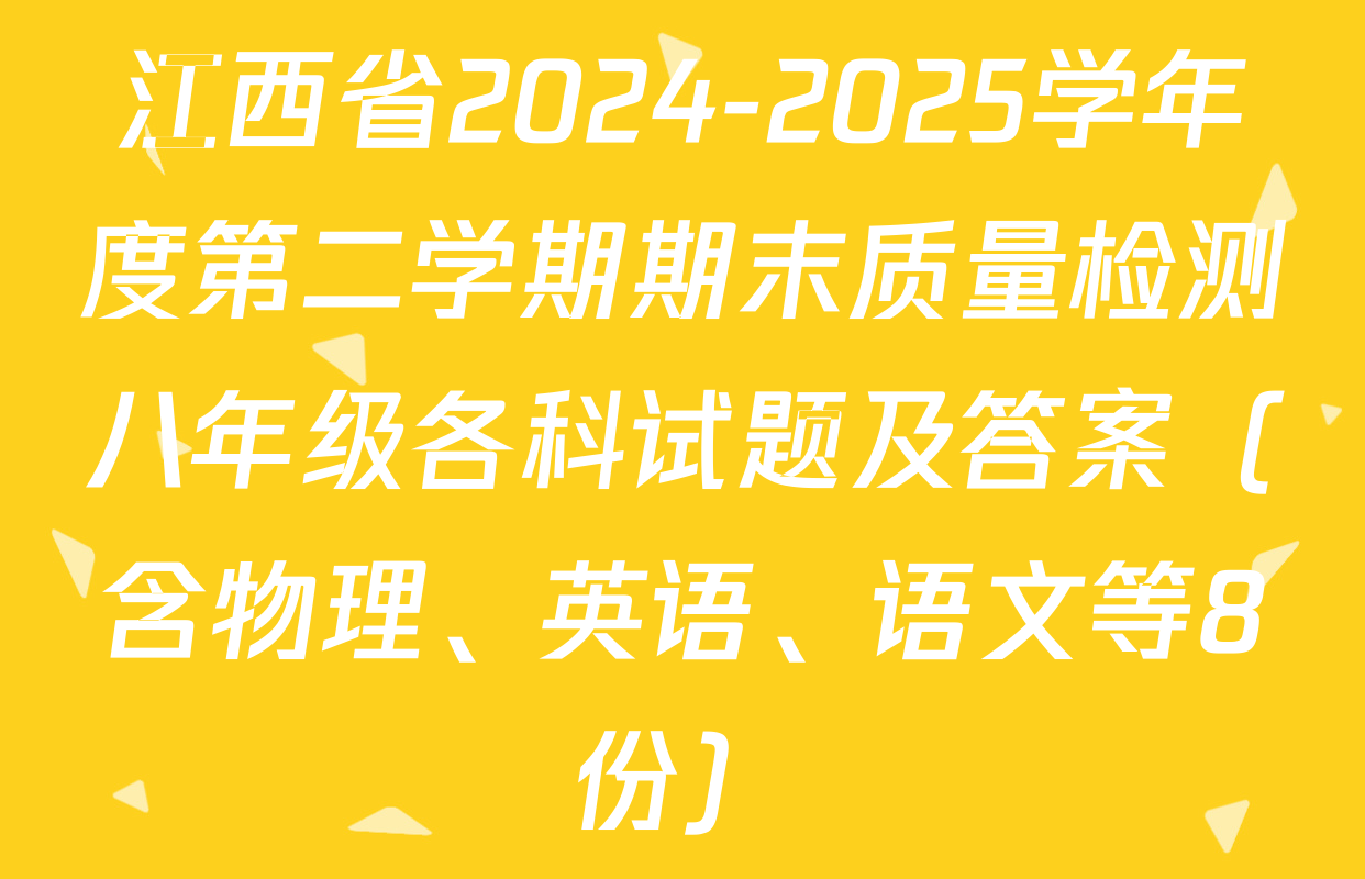 江西省2024-2025学年度第二学期期末质量检测八年级各科试题及答案（含物理、英语、语文等8份）