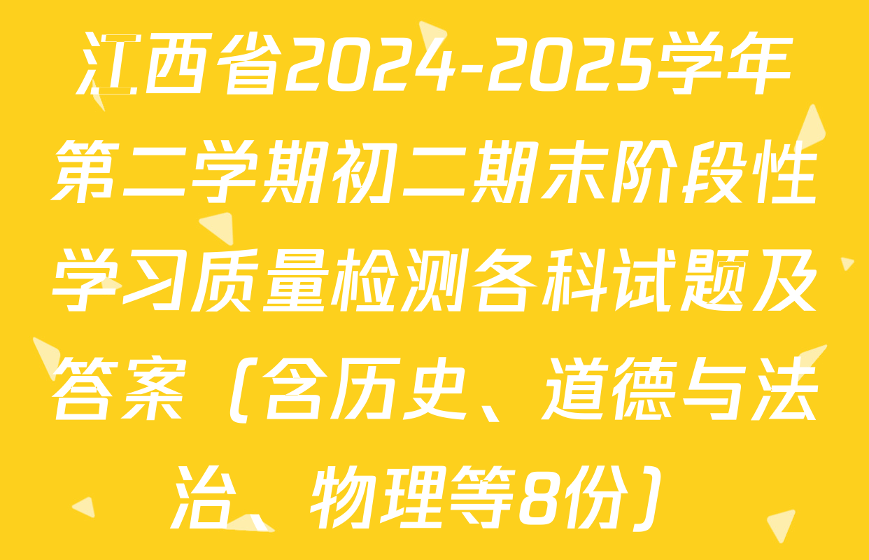 江西省2024-2025学年第二学期初二期末阶段性学习质量检测各科试题及答案（含历史、道德与法治、物理等8份）