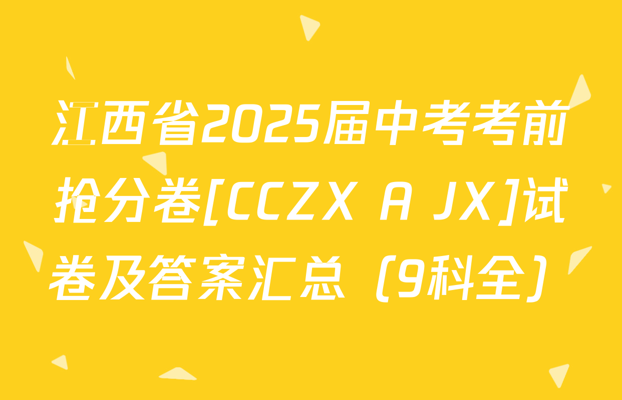 江西省2025届中考考前抢分卷[CCZX A JX]试卷及答案汇总（9科全）