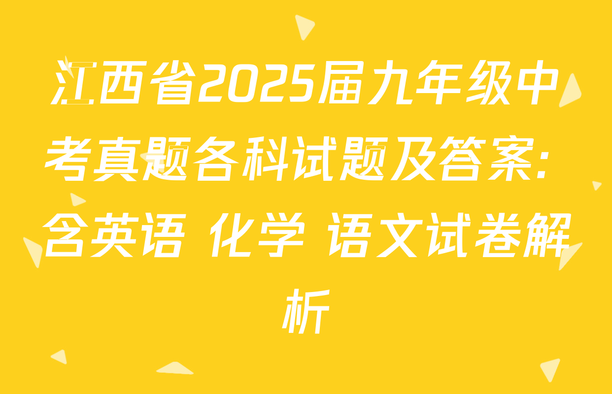 江西省2025届九年级中考真题各科试题及答案: 含英语 化学 语文试卷解析