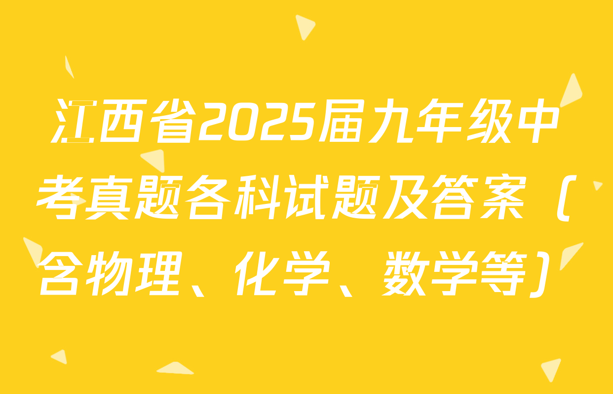 江西省2025届九年级中考真题各科试题及答案（含物理、化学、数学等）