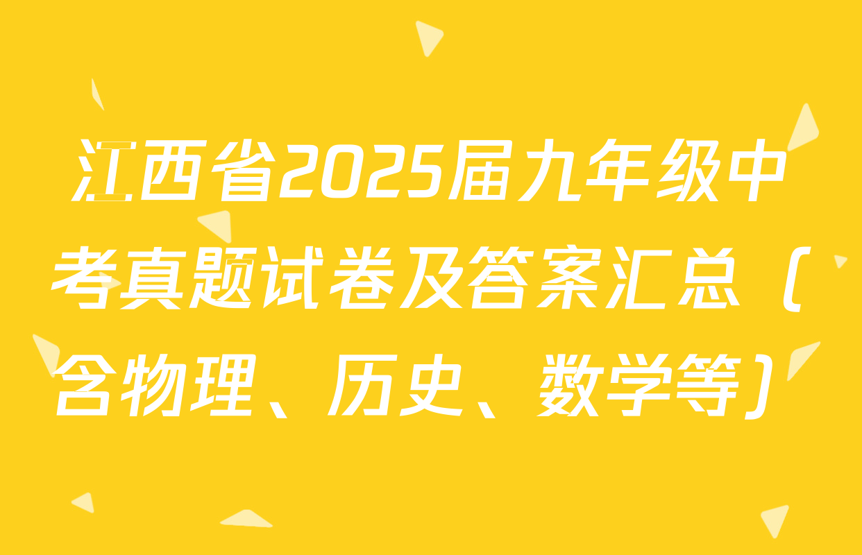 江西省2025届九年级中考真题试卷及答案汇总（含物理、历史、数学等）