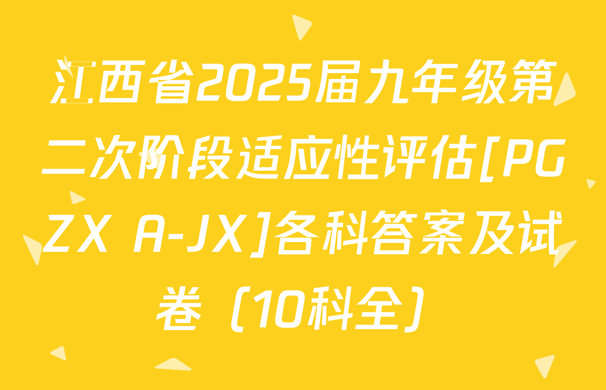 江西省2025届九年级第二次阶段适应性评估[PGZX A-JX]各科答案及试卷（10科全）