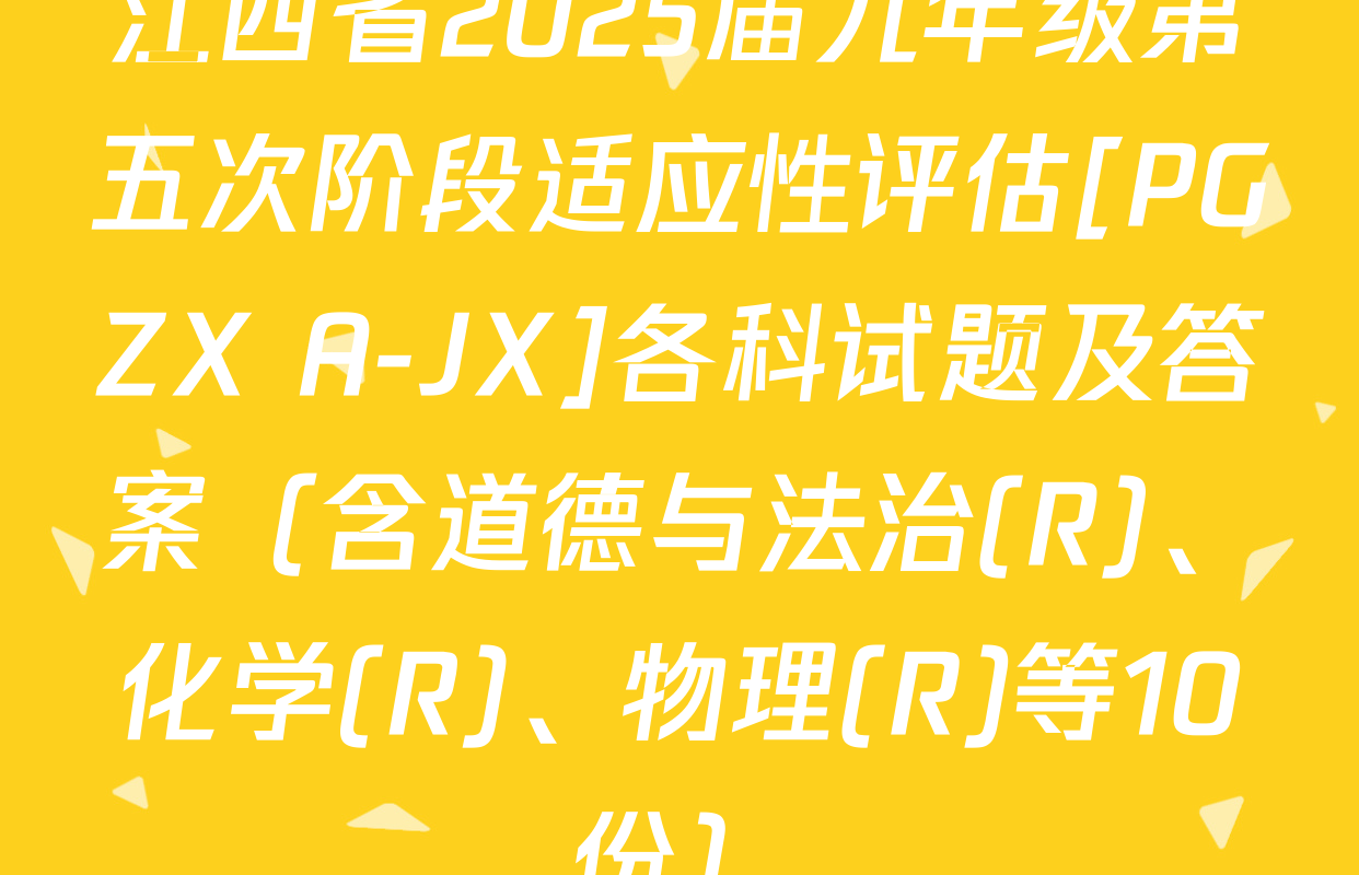 江西省2025届九年级第五次阶段适应性评估[PGZX A-JX]各科试题及答案（含道德与法治(R)、化学(R)、物理(R)等10份）