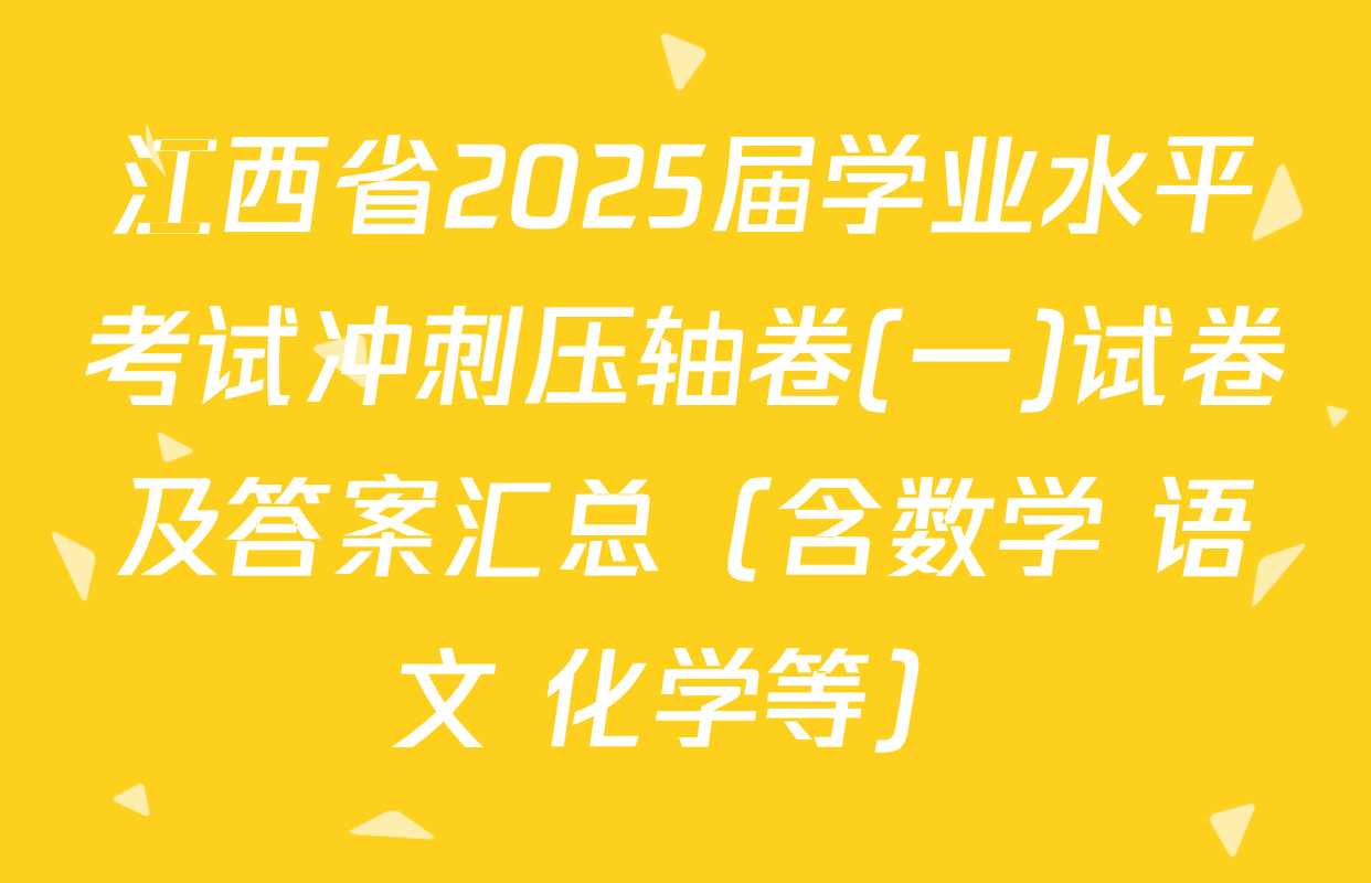 江西省2025届学业水平考试冲刺压轴卷(一)试卷及答案汇总（含数学 语文 化学等）