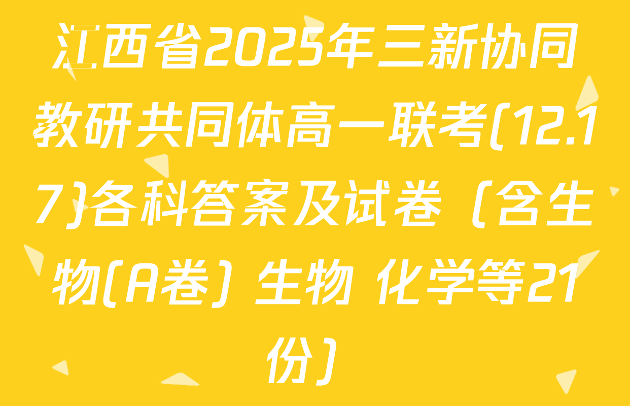 江西省2025年三新协同教研共同体高一联考(12.17)各科答案及试卷（含生物(A卷) 生物 化学等21份）