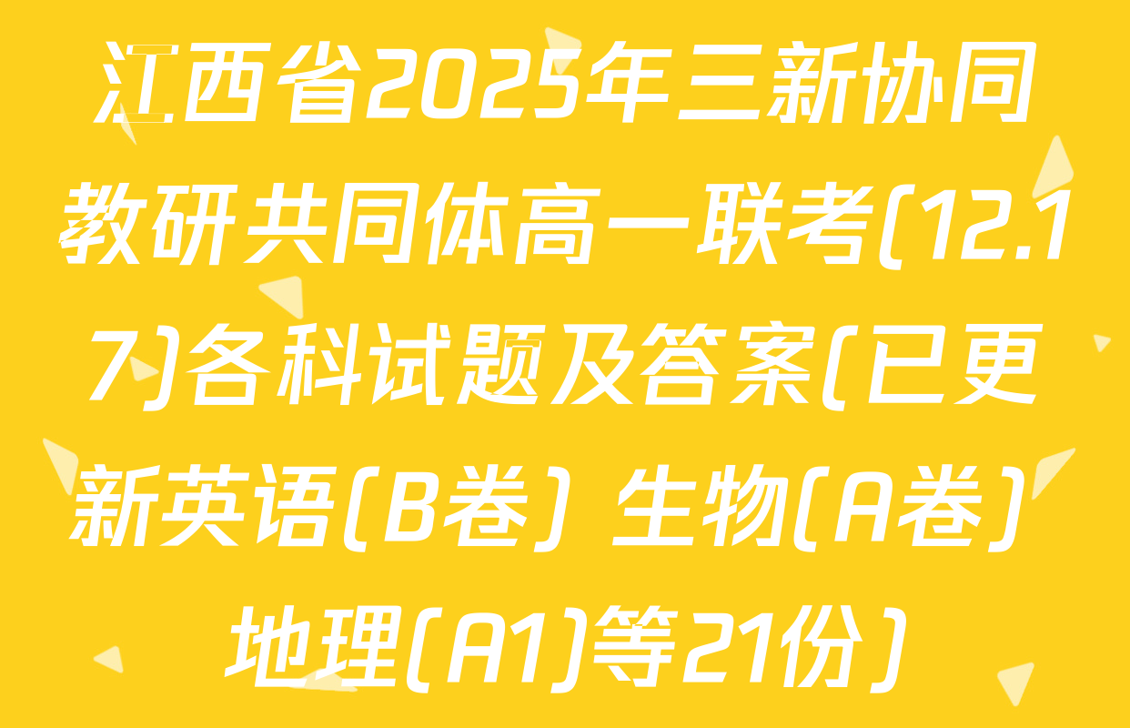 江西省2025年三新协同教研共同体高一联考(12.17)各科试题及答案(已更新英语(B卷) 生物(A卷) 地理(A1)等21份)